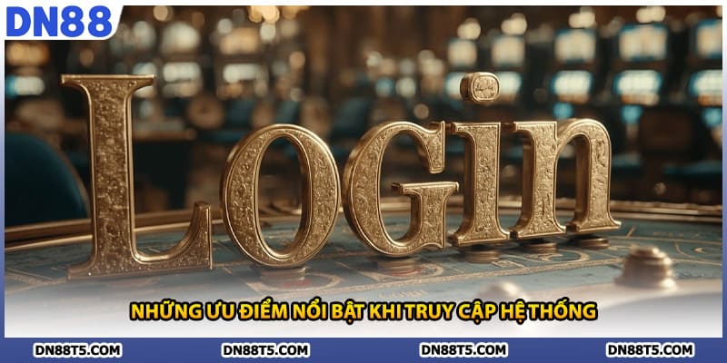 Những ưu điểm nổi bật khi truy cập hệ thống